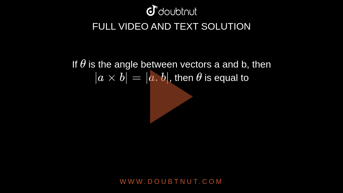 If `theta` is the angle between vectors a and b, then `|a xx b| = | a.b|`, then `theta` is equal to 