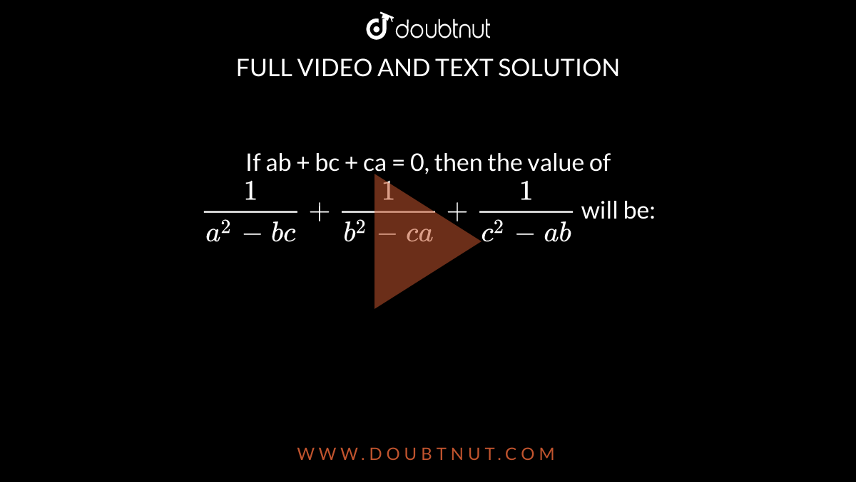 If ab + bc + ca = 0, then the value of `1/(a^2-bc) + 1/(b^2-ca) + 1/(c^2-ab)` will be: