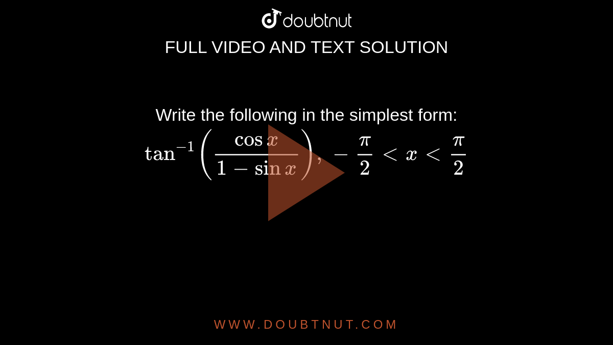 Write the following in the simplest form: tan^-1((cos x)/(1-sinx)), - pi/2