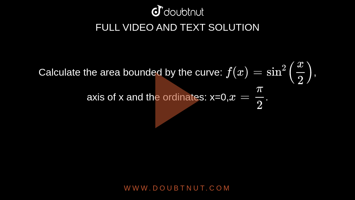 Calculate the area bounded by the curve: `f(x)=sin^2(x/2)`, axis of x and the ordinates: x=0,`x=pi/2`.