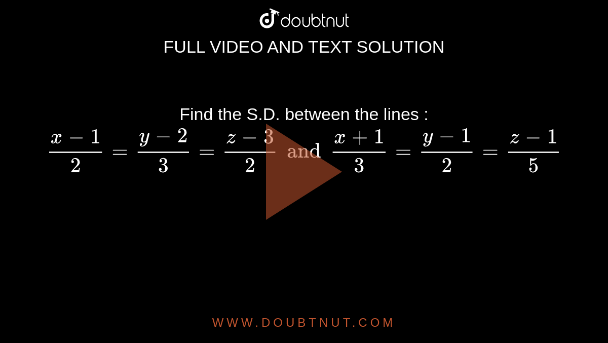 Find The S D Between The Lines X 1 2 Y 2 3 Z 3 2 And X 1 3 Y 1 2 Z 1 5