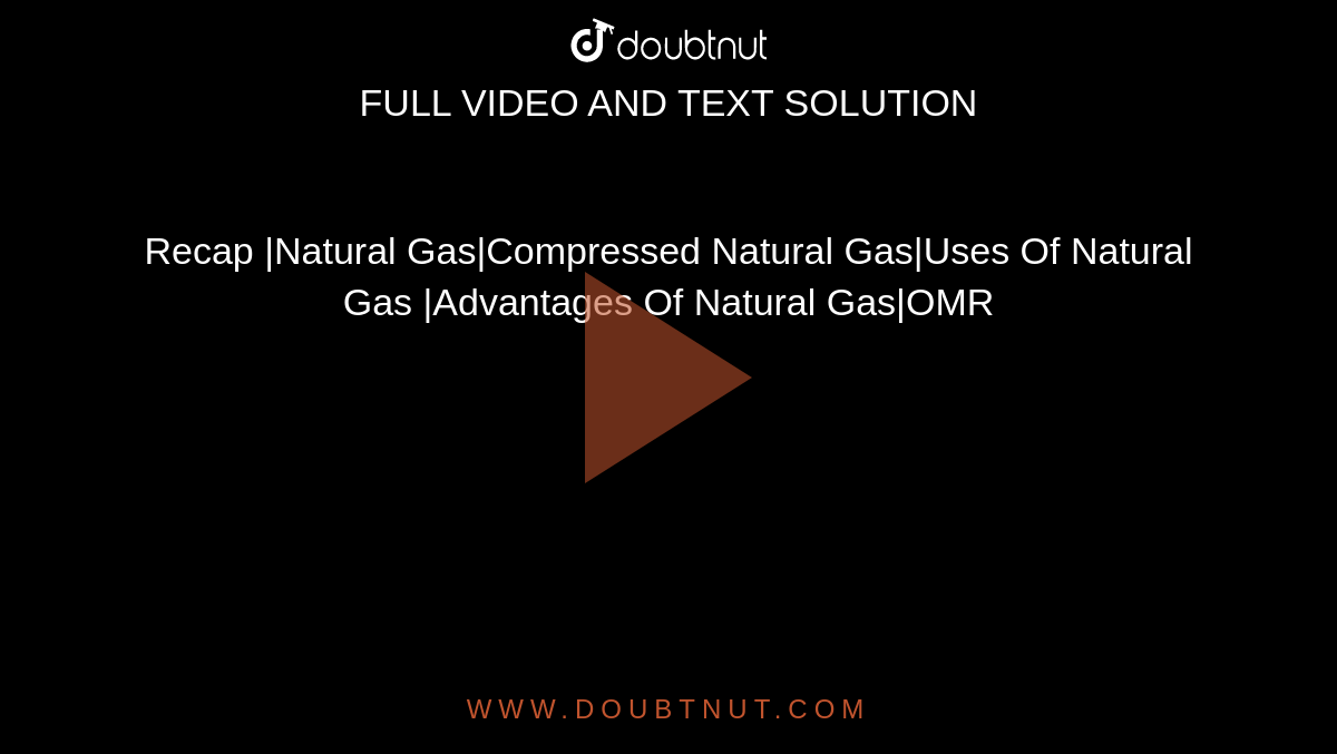Recap |Natural Gas|Compressed Natural Gas|Uses Of Natural Gas |Advantages Of Natural Gas|OMR