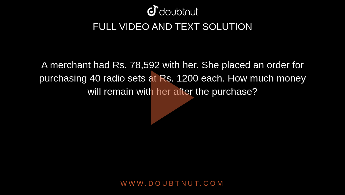 A merchant had Rs. 78,592 with her. She placed an order for purchasing 40 radio sets at Rs. 1200 each. How much money will remain with her after the purchase?