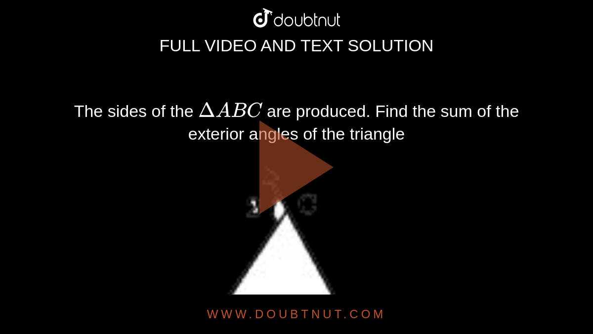 The sides of the `DeltaABC` are produced. Find the sum of the exterior angles of the triangle <br> <img src="https://doubtnut-static.s.llnwi.net/static/physics_images/ND_SM_MAT_VII_C06_E09_021_Q01.png" width="80%"> 