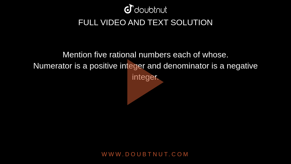 Mention five rational numbers each of whose. <br> Numerator is a positive integer and denominator is a negative integer.