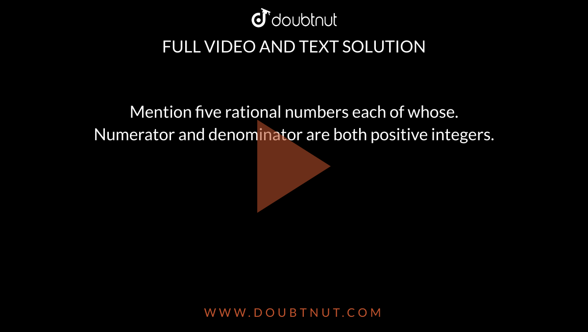 Mention five rational numbers each of whose. <br> Numerator and denominator are both positive integers.