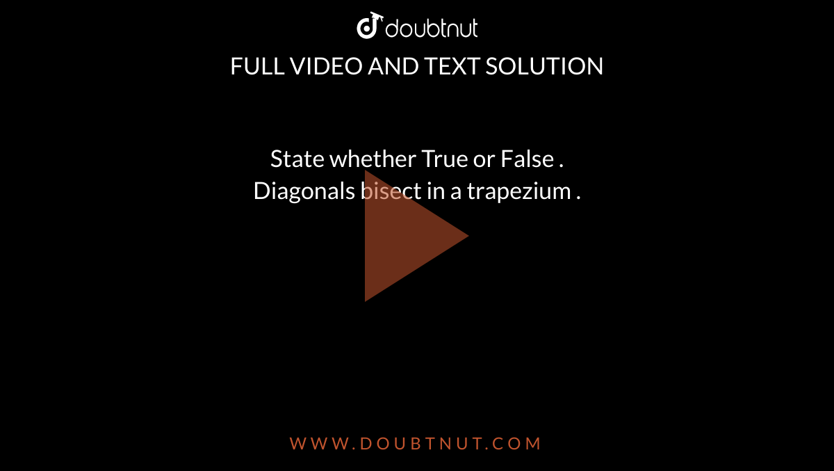 State  whether  True  or  False  .  <br>   Diagonals   bisect  in  a  trapezium .  
