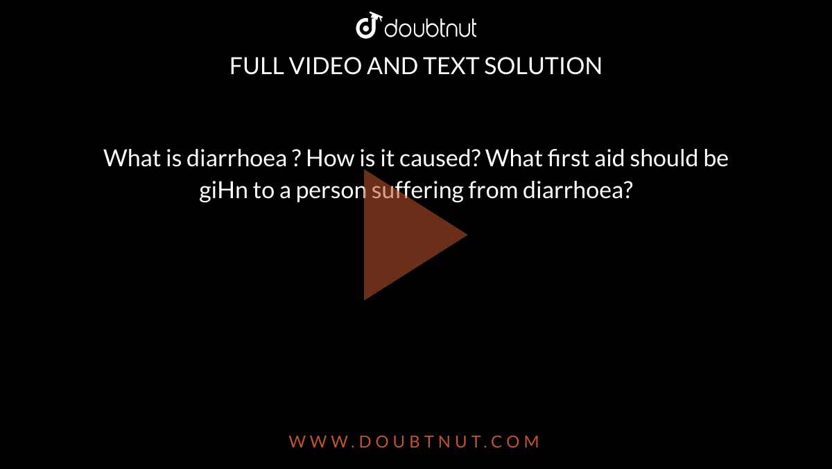 What is diarrhoea ? How is it caused? What first aid should be giHn to a person suffering from diarrhoea?