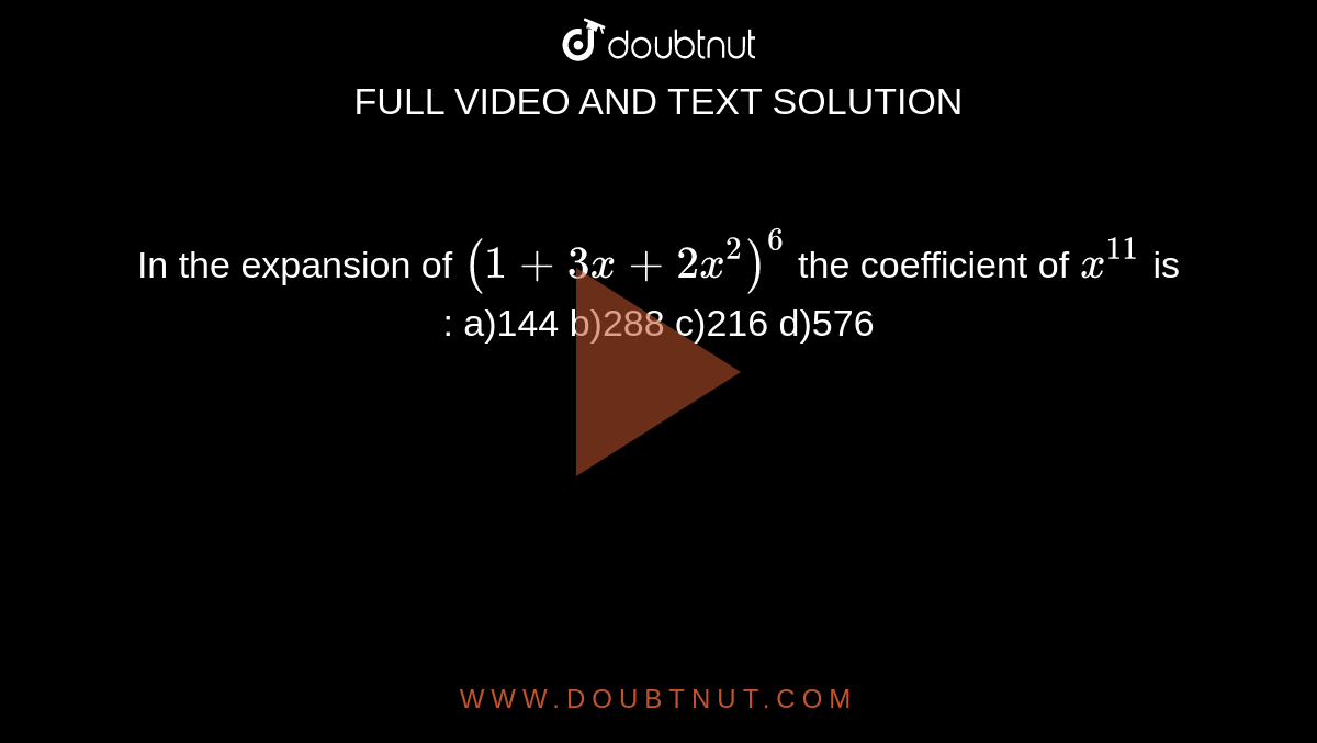 In the expansion of ` (1+3x+2x^(2))^(6)`  the coefficient of ` x^(11)` is : a)144 b)288 c)216 d)576
