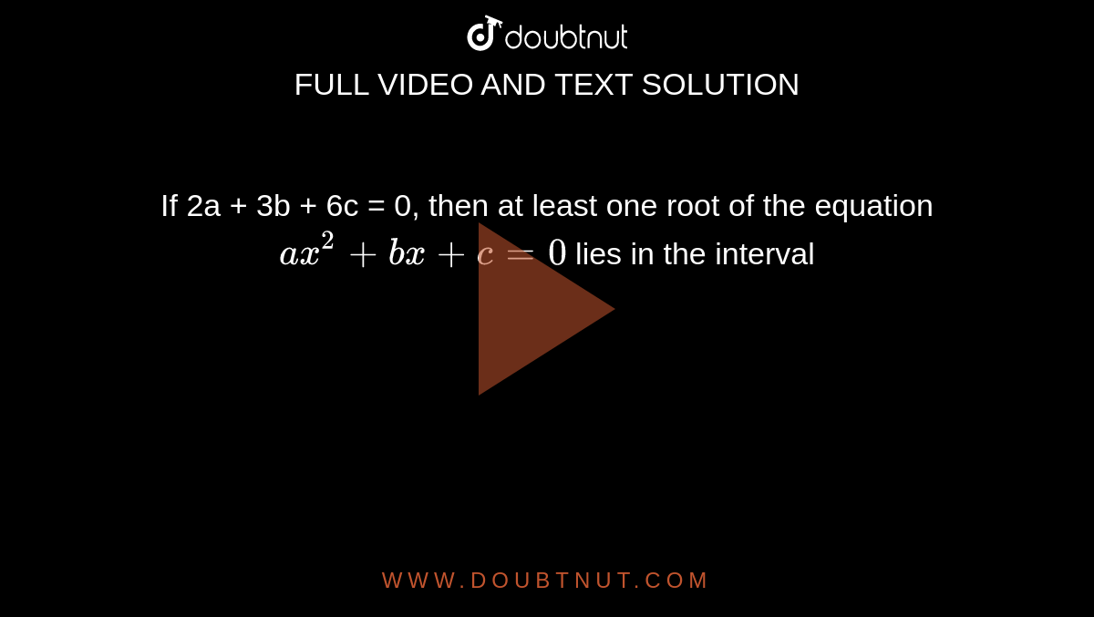 If 2a + 3b + 6c = 0, then at least one root of the equation ax^(2) + b