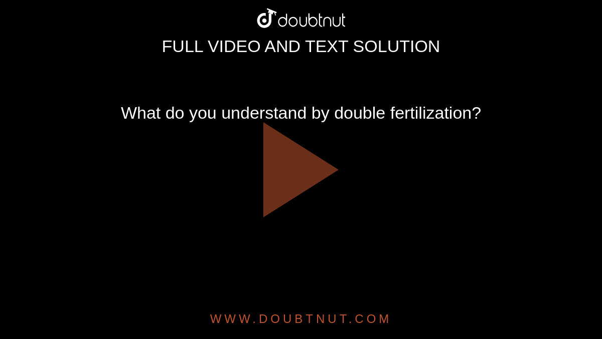 What do you understand by double fertilization? 