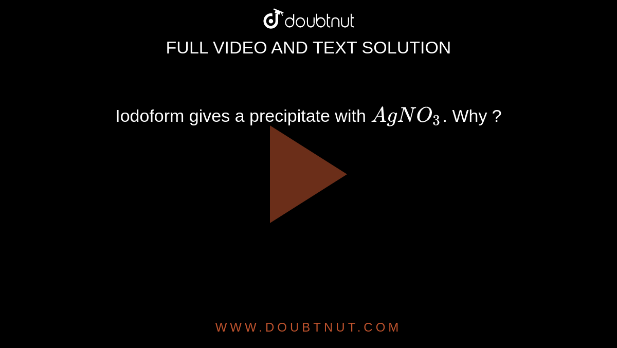 Iodoform gives a precipitate with `AgNO_3`. Why ?