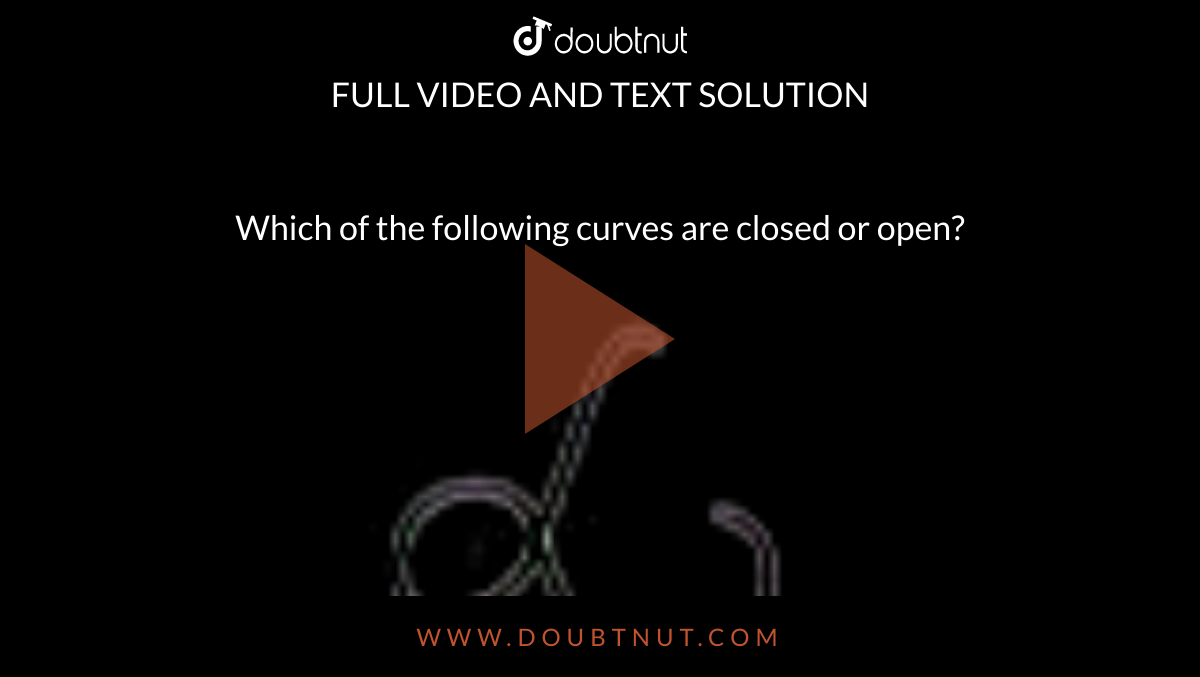 Which of the following curves are closed or open? <br> <img src="https://doubtnut-static.s.llnwi.net/static/physics_images/MTG_FOU_COU_MAT_VI_C04_SLV_009_Q01.png" width="80%"> 