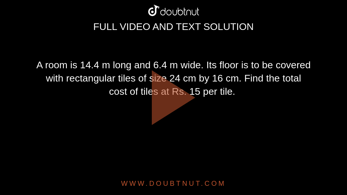 A room is 14.4 m long and 6.4 m wide. Its floor is to be covered with rectangular tiles of size 24 cm by 16 cm. Find the total cost of tiles at Rs. 15 per tile. 