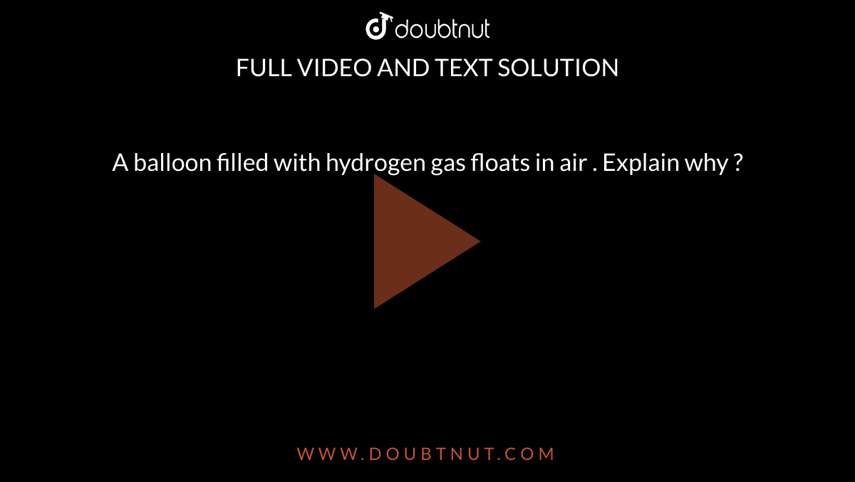 A balloon filled with hydrogen gas floats in air . Explain why