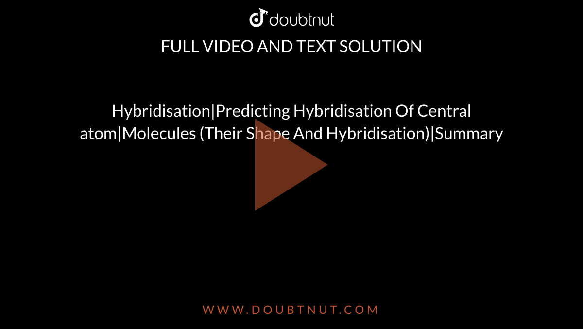 Hybridisation|Predicting Hybridisation Of Central atom|Molecules (Their Shape And Hybridisation)|Summary