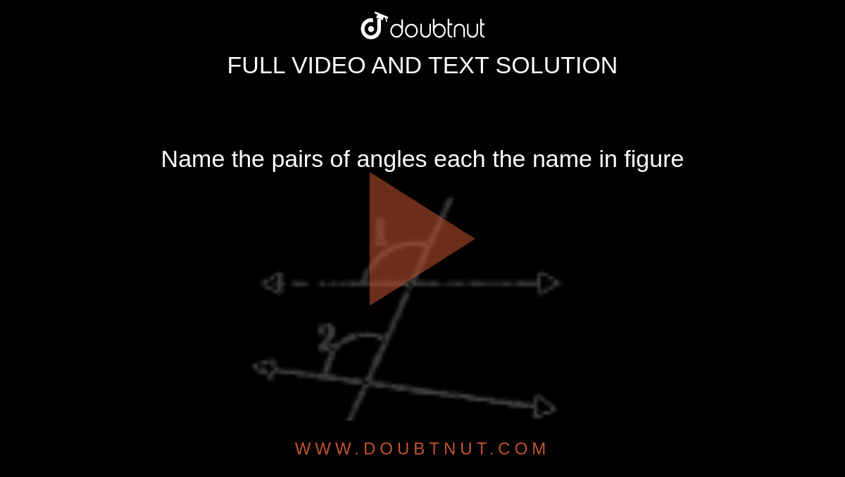 Name the pairs of angles each the name in figure <br> <img src="https://doubtnut-static.s.llnwi.net/static/physics_images/ND_SM_MAT_VII_C05_E02_053_Q01.png" width="80%"> 