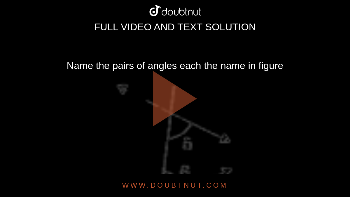 Name the pairs of angles each the name in figure <br> <img src="https://doubtnut-static.s.llnwi.net/static/physics_images/ND_SM_MAT_VII_C05_E02_055_Q01.png" width="80%"> 