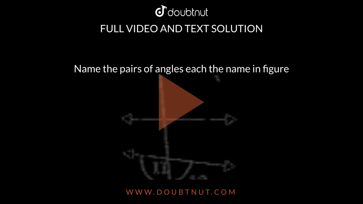Name the pairs of angles each the name in figure <br> <img src="https://doubtnut-static.s.llnwi.net/static/physics_images/ND_SM_MAT_VII_C05_E02_058_Q01.png" width="80%"> 