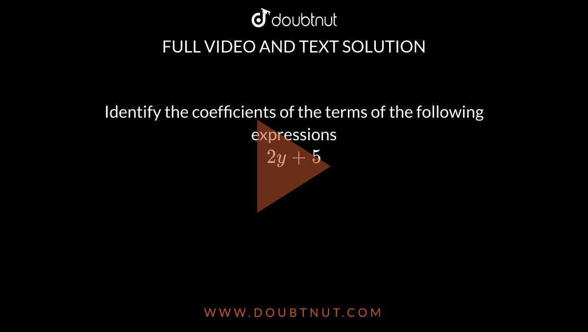 Identify the coefficients of the terms of the following expressions <br> `2y+5`