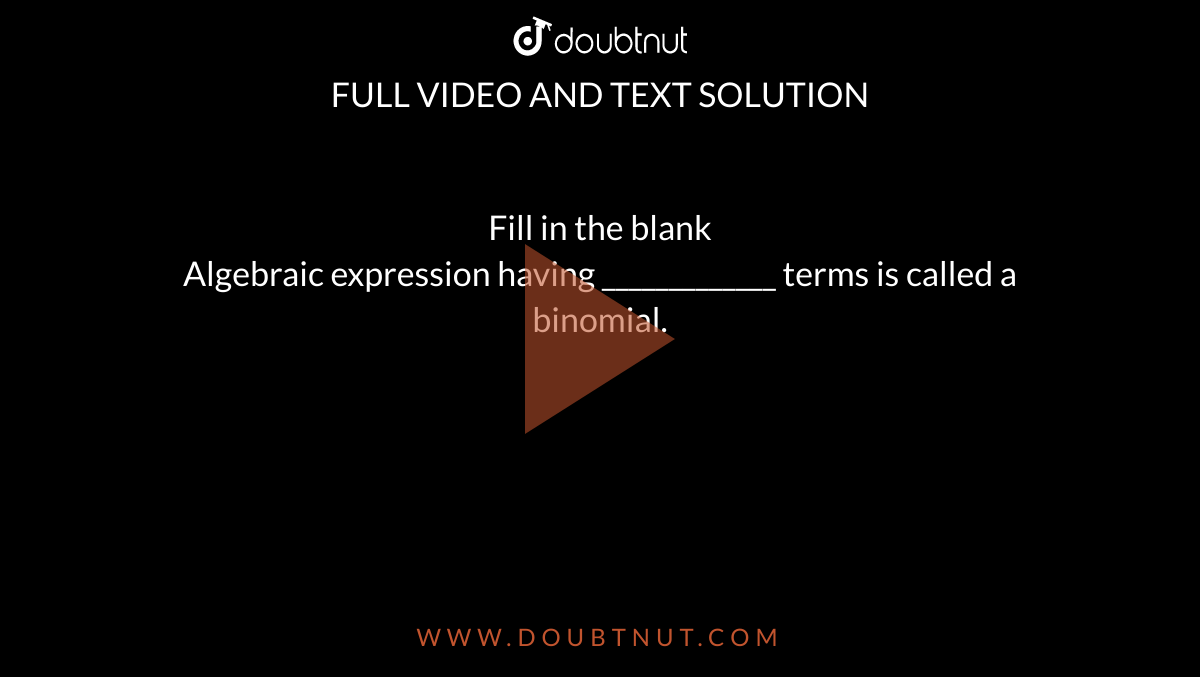 Fill in the blank <br> Algebraic expression having _____________ terms is called a binomial. 