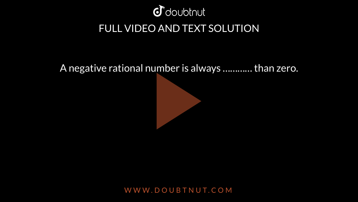 A negative rational number is always ………… than zero. 