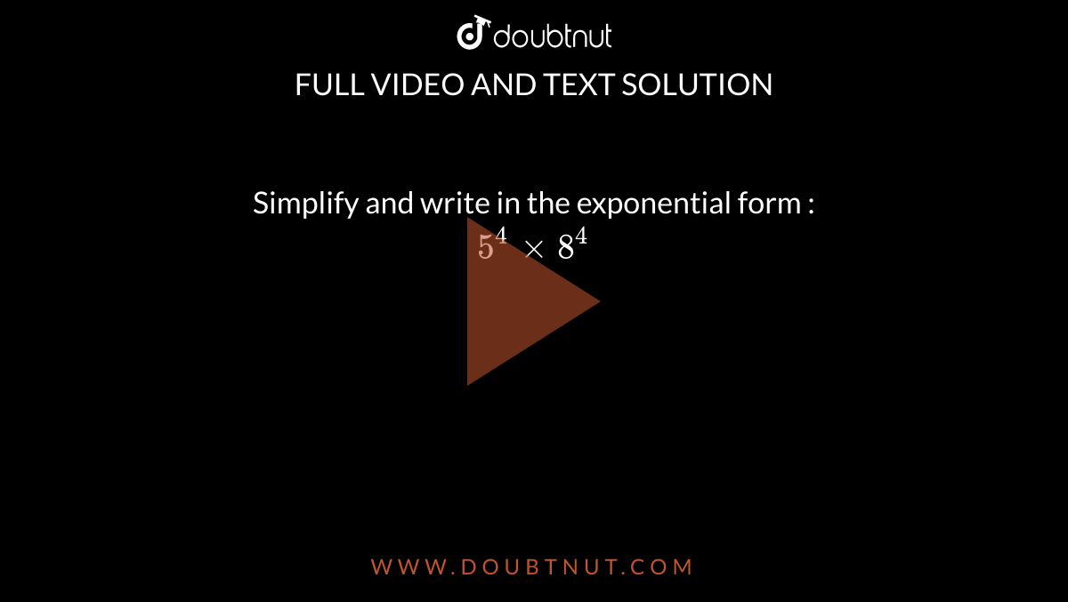 Simplify and write in the exponential form : <br> `5^(4) xx 8 ^(4)` 