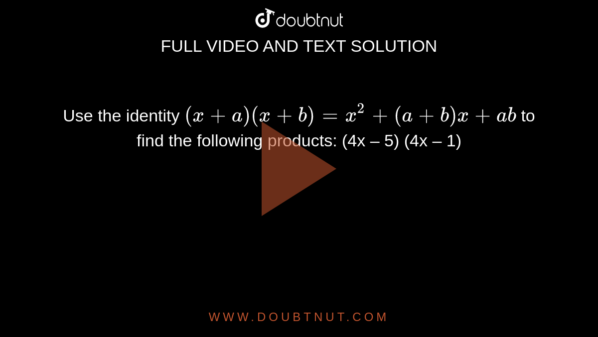 Use the identity `(x + a) (x + b) = x^2 + (a + b) x + ab` to find the following products: (4x – 5) (4x – 1)