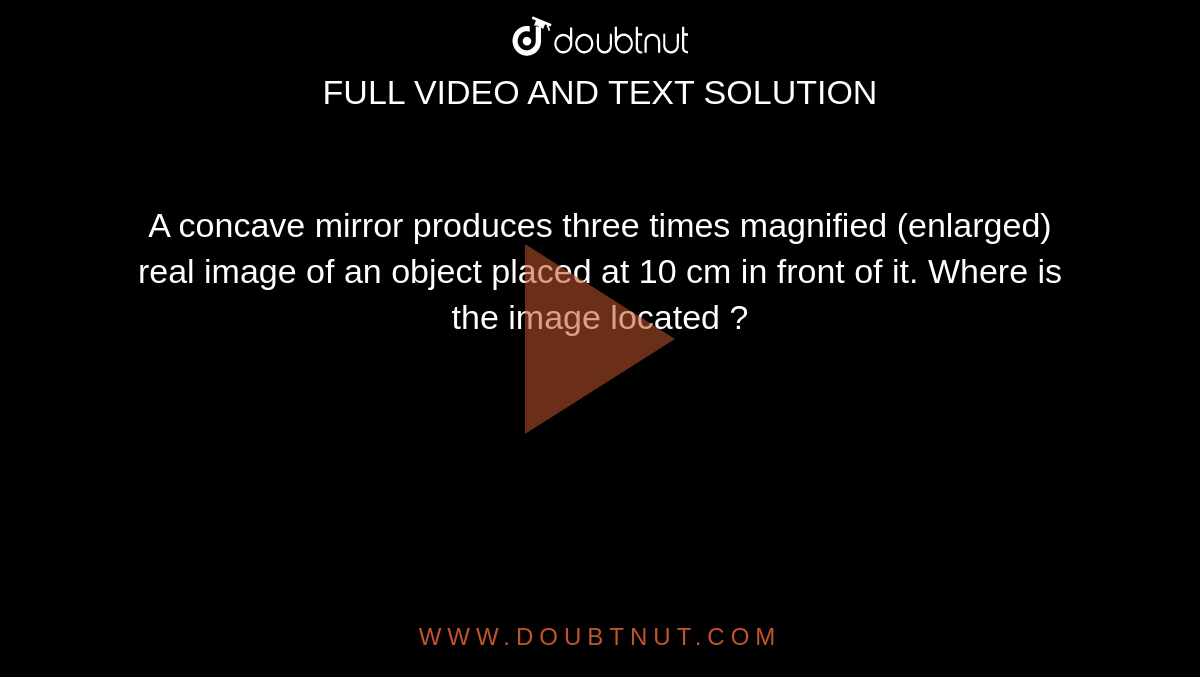 A concave mirror produces three times magnified (enlarged) real image