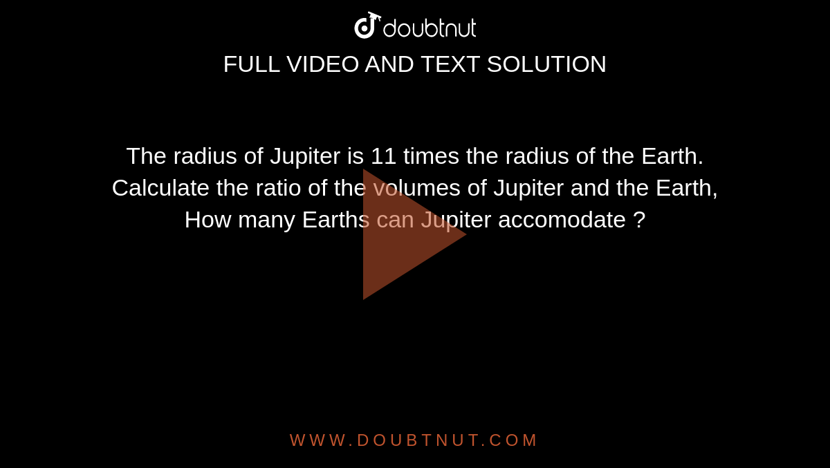 The radius of Jupiter is 11 times the radius of the Earth. Calculate t