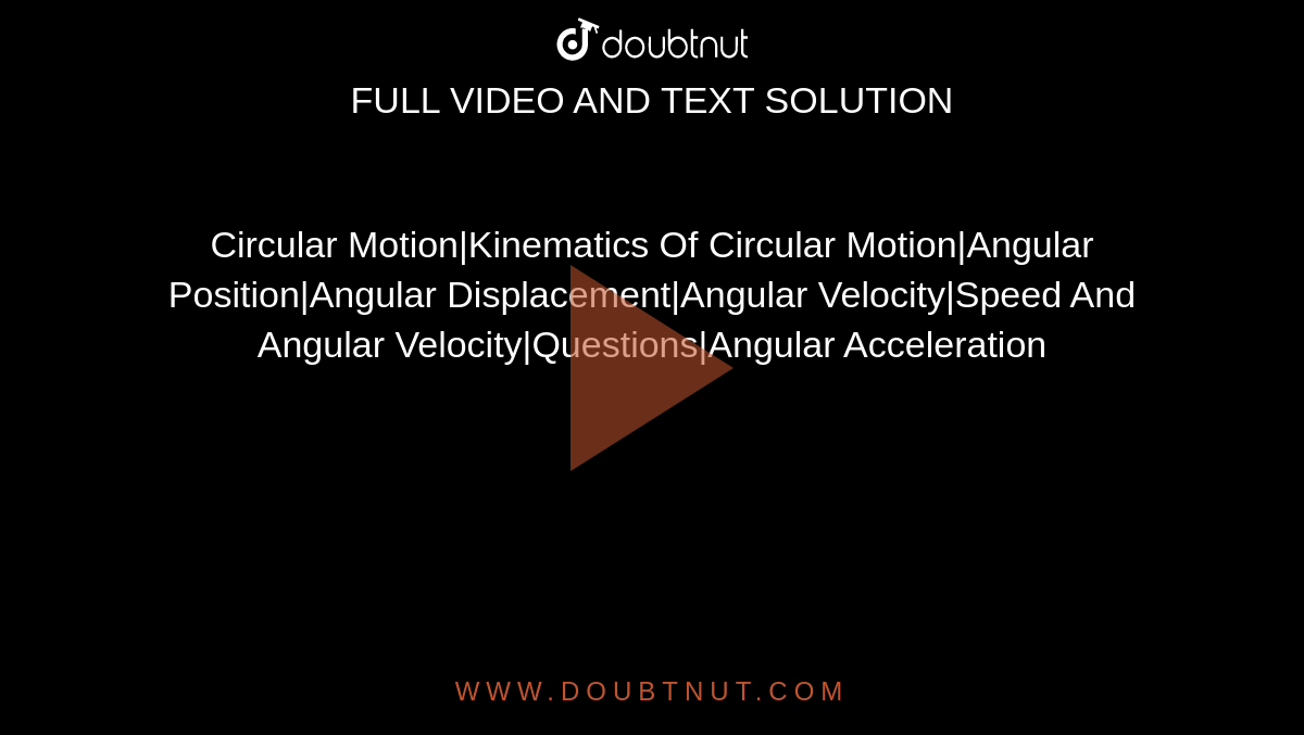 Circular Motion|Kinematics Of Circular Motion|Angular Position|Angular Displacement|Angular Velocity|Speed And Angular Velocity|Questions|Angular Acceleration