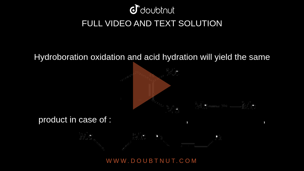 Hydroboration oxidation and acid hydration will yield the same product in case of  :  <img src="https://doubtnut-static.s.llnwi.net/static/physics_images/BRL_JEE_MN_ADV_CHE_XI_V02_C08_E03_018_O01.png" width="30%">,  <img src="https://doubtnut-static.s.llnwi.net/static/physics_images/BRL_JEE_MN_ADV_CHE_XI_V02_C08_E03_018_O02.png" width="30%">,  <img src="https://doubtnut-static.s.llnwi.net/static/physics_images/BRL_JEE_MN_ADV_CHE_XI_V02_C08_E03_018_O03.png" width="30%">,  <img src="https://doubtnut-static.s.llnwi.net/static/physics_images/BRL_JEE_MN_ADV_CHE_XI_V02_C08_E03_018_O04.png" width="30%">