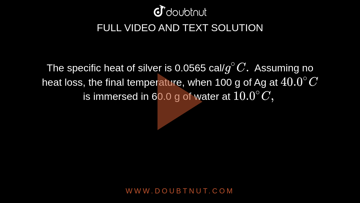 the-specific-heat-of-silver-is-0-0565-cal-g-c-assuming-no-heat-loss