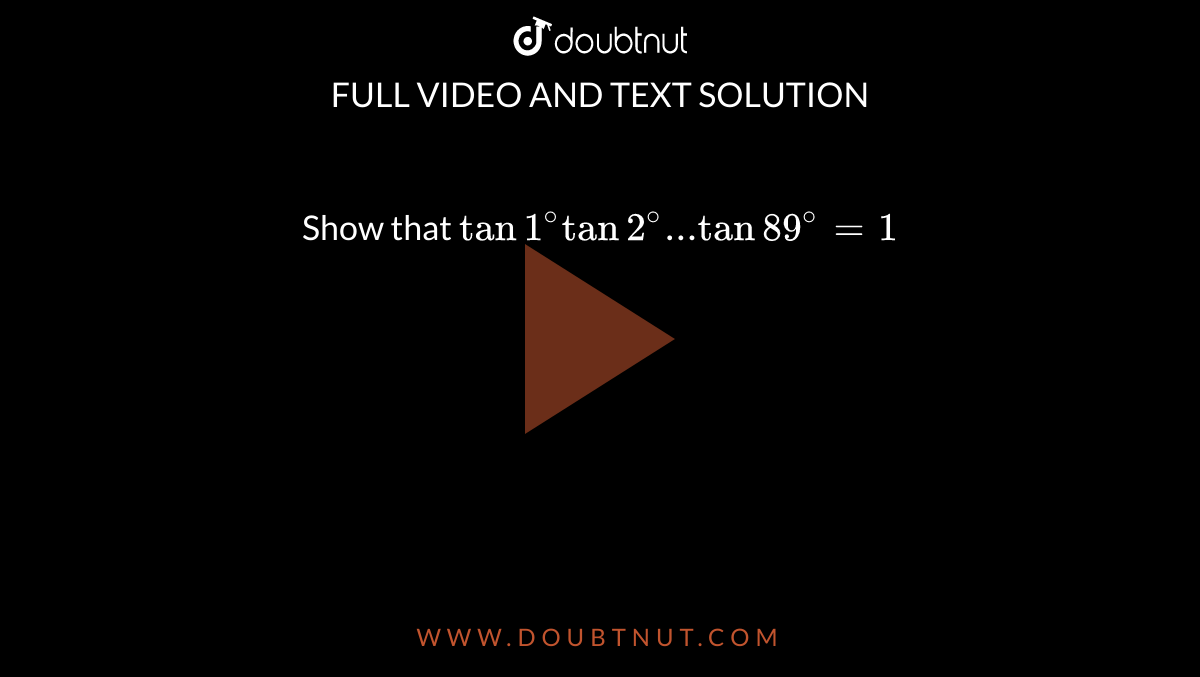 Show  that  `tan1^(@)tan2^(@)...tan89^(@)=1`