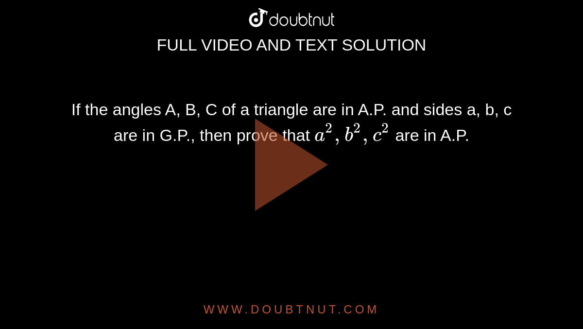 If the angles A, B, C of a triangle are in A.P. and sides a, b, c are in G.P., then prove that `a^2, b^2, c^2` are in A.P.