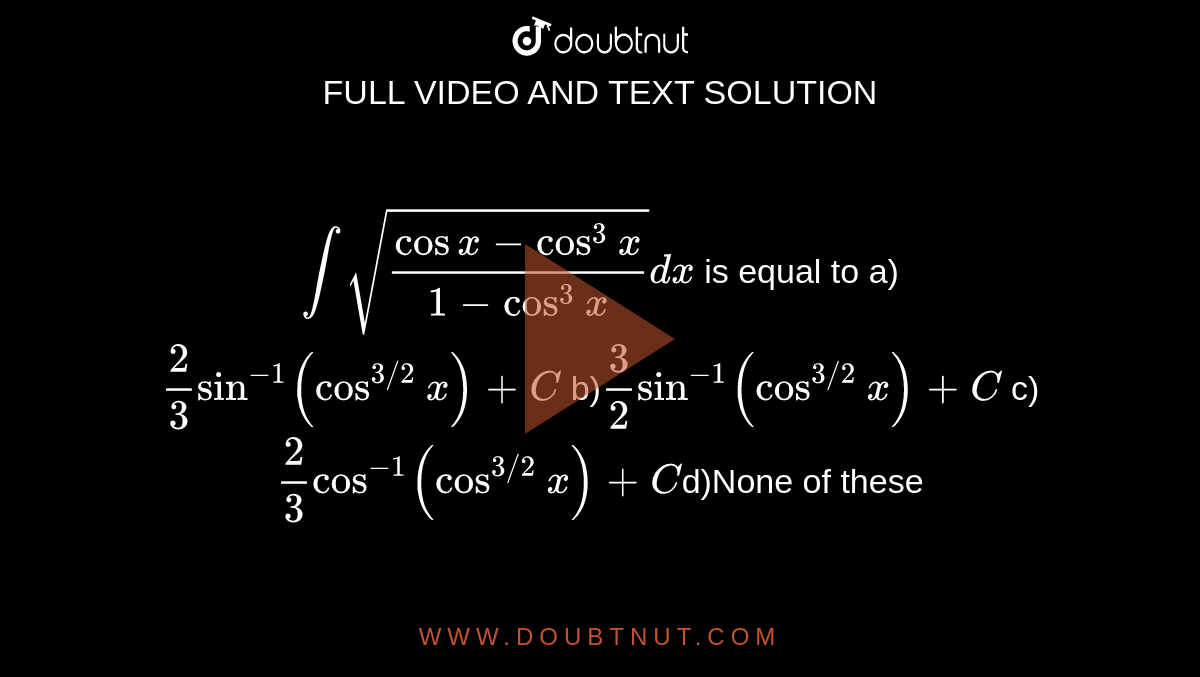 intsqrt((cosxcos^(3)x)/(1cos^(3)x))dx is equal to a)2/3sin^(1)(cos^