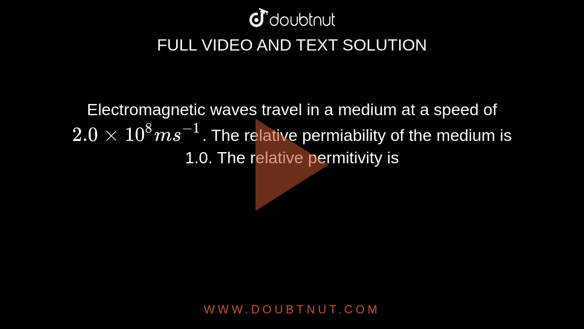 Electromagnetic waves travel in a medium at a speed of `2.0 xx 10^(8) ms^(-1)`. The relative permiability of the medium is 1.0. The relative permitivity is