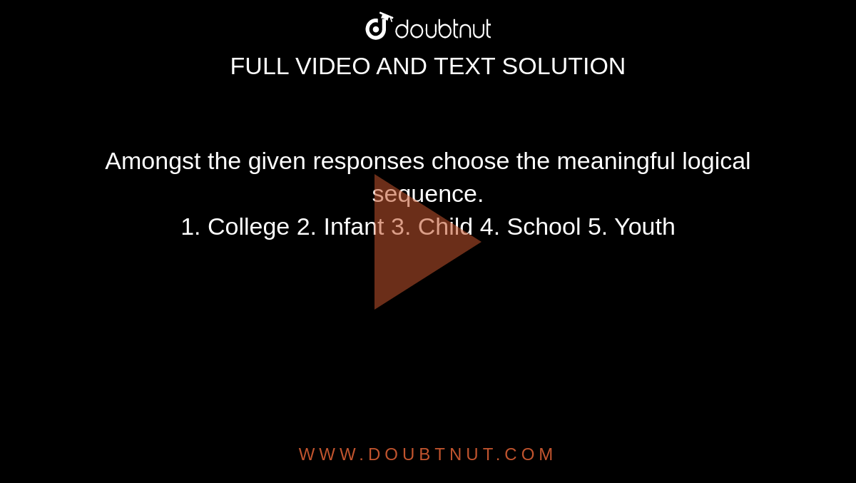 Amongst the given responses choose the meaningful logical sequence.