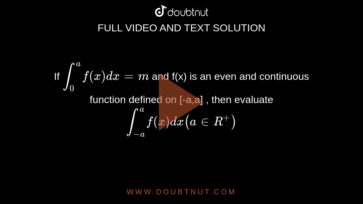 If `int_0^(a) f(x ) dx = m`   and f(x) is an  even and continuous function defined on [-a,a] , then evaluate `int_(-a)^(a) f(x) dx (a in R^(+))` 