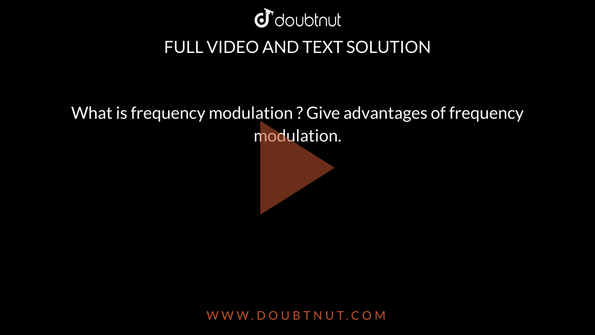  What is frequency modulation ? Give advantages of frequency modulation.