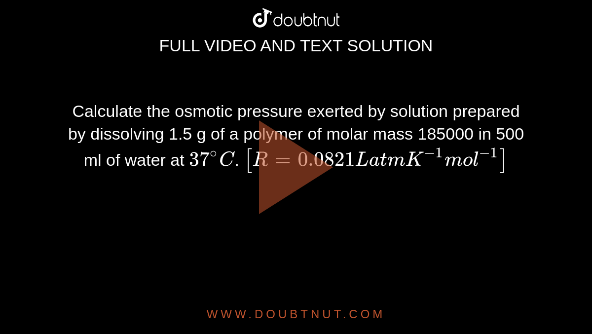Calculate the osmotic pressure exerted by a solution prepared by