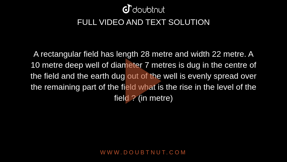 A rectangular field has length 28 metre and width 22 metre. A 10 metre deep well of diameter 7 metres is dug in the centre of the field and the earth dug out of the well is evenly spread over the remaining part of the field what is the rise in the level of the field ? (in metre)