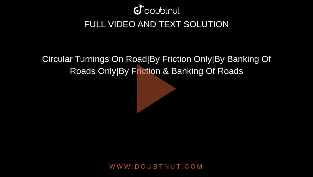 Circular Turnings On Road|By Friction Only|By Banking Of Roads Only|By Friction & Banking Of Roads
