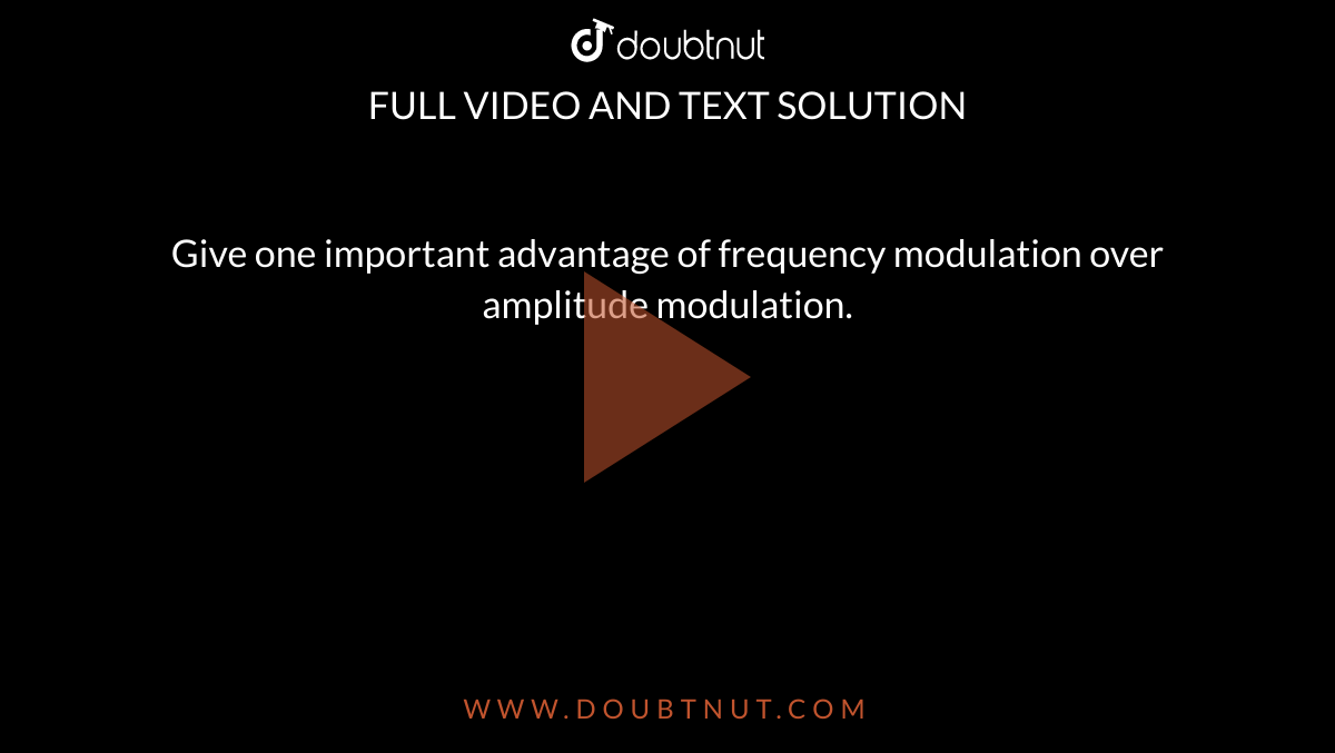 Give one important advantage of frequency modulation over amplitude modulation.
