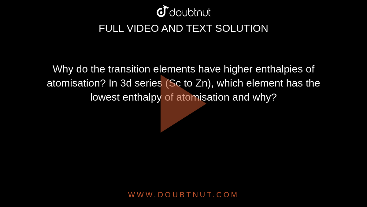 why-do-the-transition-elements-have-higher-enthalpies-of-atomisation-in-3d-series-sc-to-zn