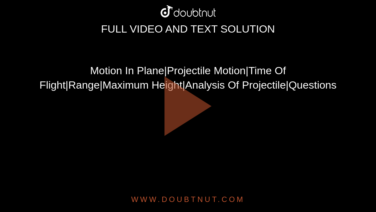 Motion In Plane|Projectile Motion|Time Of Flight|Range|Maximum Height|Analysis Of Projectile|Questions