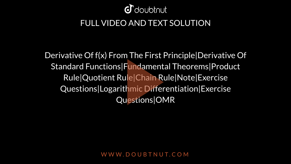 Derivative Of f(x) From The First Principle|Derivative Of Standard Functions|Fundamental Theorems|Product Rule|Quotient Rule|Chain Rule|Note|Exercise Questions|Logarithmic Differentiation|Exercise Questions|OMR