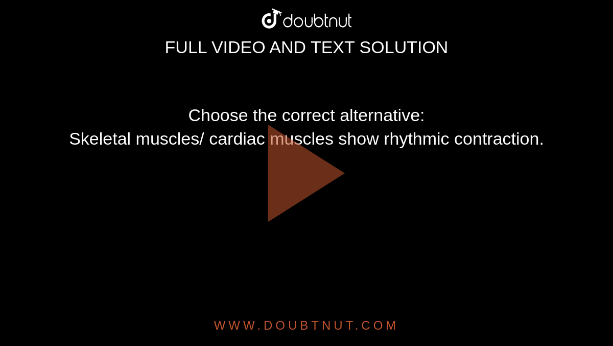 Choose the correct alternative: <br> Skeletal muscles/ cardiac muscles show rhythmic contraction.