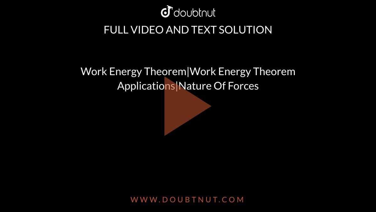 Work Energy Theorem|Work Energy Theorem Applications|Nature Of Forces