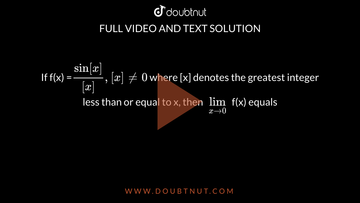 If f(x) =`(sin [x])/([x]) , [x] ne 0` where [x] denotes the greatest integer less than or equal to x, then `lim_(x rarr 0)` f(x)  equals